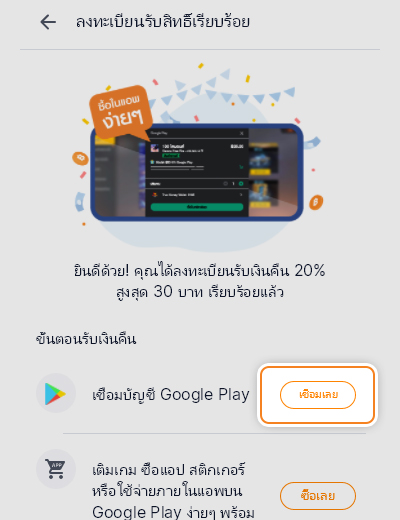 Google Playเงินคืน 20% สูงสุด 30 บาท24 ก.ย. 64 - 30 ก.ย. 64 4. ลงทะเบียนเสร็จสิ้น แล้วกดเชื่อมบัญชี Google Play<br>หากเชื่อมบัญชีแล้ว สามารถกด <strong>ซื้อเลย</strong> เพื่อเติมเกม ซื้อแอป หรือสติกเกอร์ได้ทันที