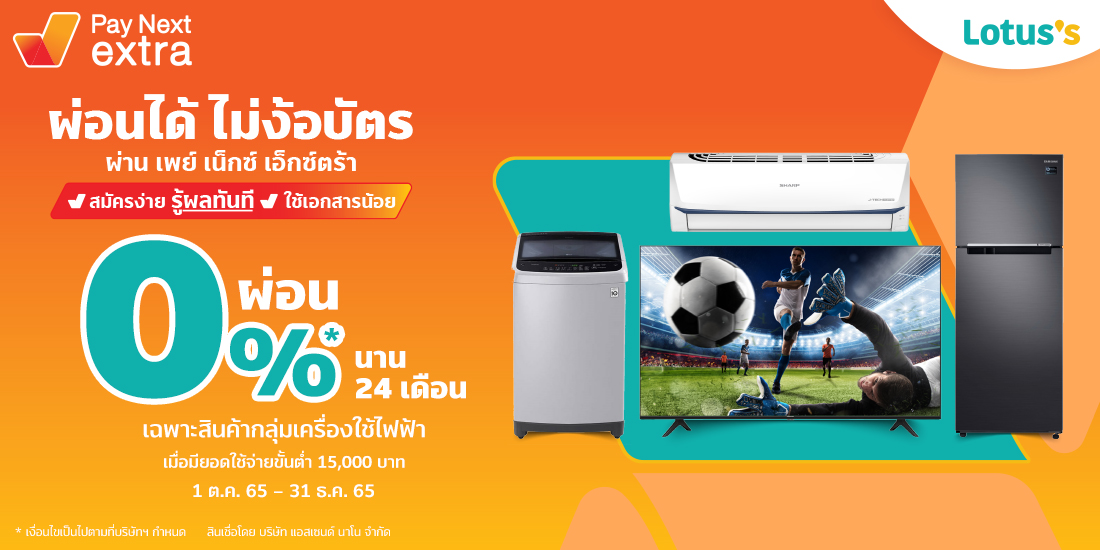 Lotus'sผ่อน 0% นาน 24 เดือน เฉพาะสินค้ากลุ่มเครื่องใช้ไฟฟ้าเมื่อมียอดผ่อนรวม 15,000 บาทขึ้นไป1 ต.ค. 65 - 31 ธ.ค. 65 เพย์ เน็กซ์ เอ็กซ์ตร้า ผ่อนของที่ Lotus's