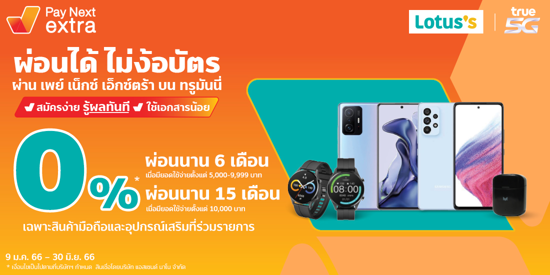 Lotus's0% นานสูงสุด 15 เดือน เมื่อซื้อมือถือและอุปกรณ์เสริมที่ทรูช้อปในโลตัสเท่านั้น9 ม.ค. 66 - 30 มิ.ย. 66 เพย์ เน็กซ์ เอ็กซ์ตร้า ผ่อนของที่ Lotus's