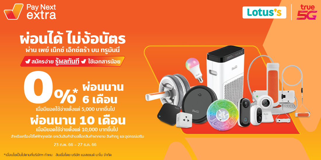 Lotus's0% ผ่อนนาน 10 เดือน เฉพาะเครื่องใช้ไฟฟ้าทุกชนิด ที่ทรูช้อปในโลตัสเท่านั้น23 ก.พ. 66 - 27 ธ.ค. 66 เพย์ เน็กซ์ เอ็กซ์ตร้า ผ่อนของที่ Lotus's