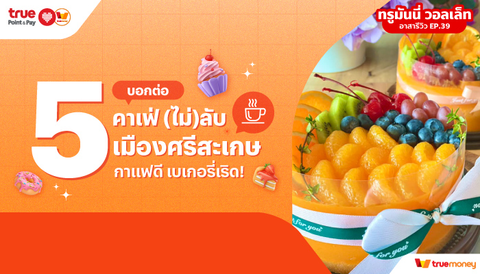 ทรูมันนี่ อาสารีวิวบอกต่อ 5 คาเฟ่(ไม่)ลับ เมืองศรีสะเกษ กาแฟดี เบเกอรี่เริด! TrueMoney 5 ร้านชาบู หมูกระทะ